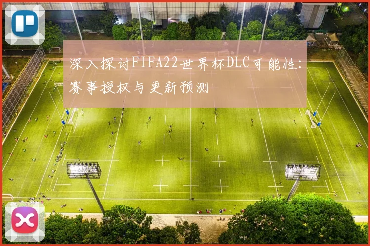 深入探讨FIFA22世界杯DLC可能性：赛事授权与更新预测