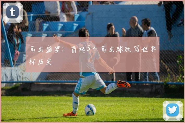 乌龙盛宴：首轮5个乌龙球改写世界杯历史