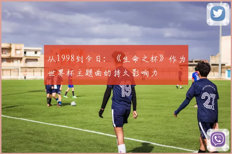 从1998到今日：《生命之杯》作为世界杯主题曲的持久影响力