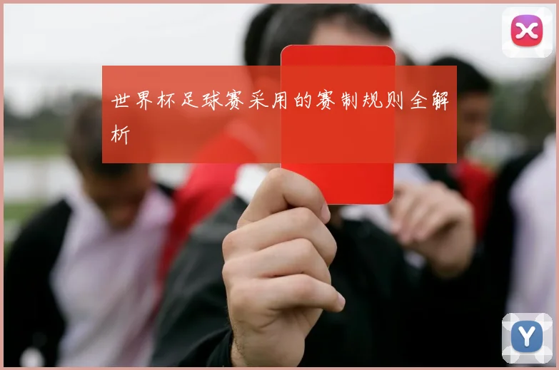 世界杯足球赛采用的赛制规则全解析