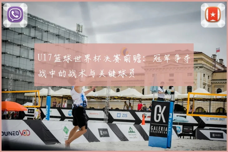 U17篮球世界杯决赛前瞻:冠军争夺战中的战术与关键球员