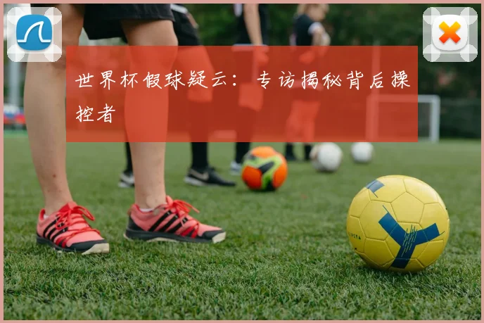 世界杯假球疑云:专访揭秘背后操控者