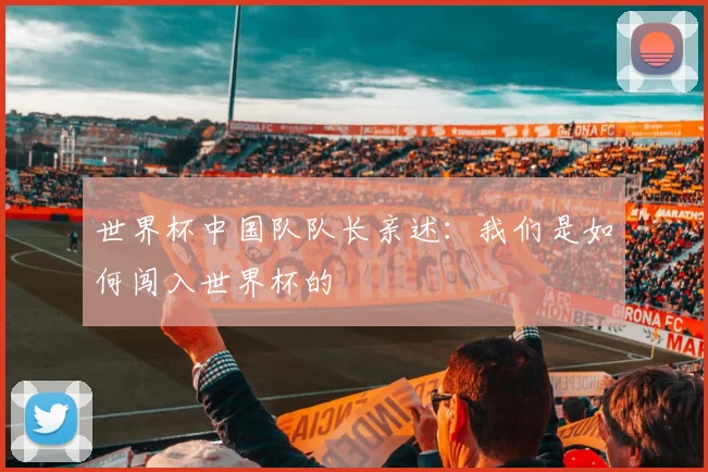 世界杯中国队队长亲述：我们是如何闯入世界杯的