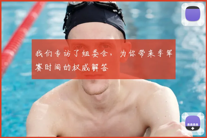 我们专访了组委会,为你带来季军赛时间的权威解答