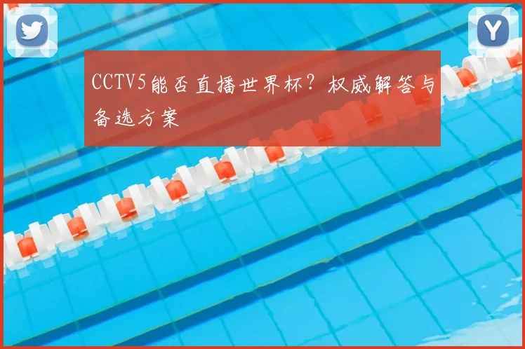 CCTV5能否直播世界杯?权威解答与备选方案