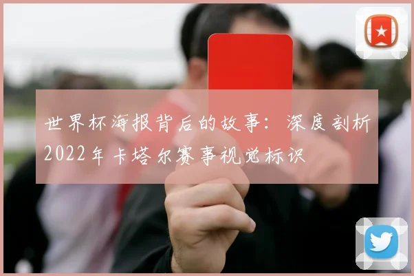 世界杯海报背后的故事:深度剖析2022年卡塔尔赛事视觉标识