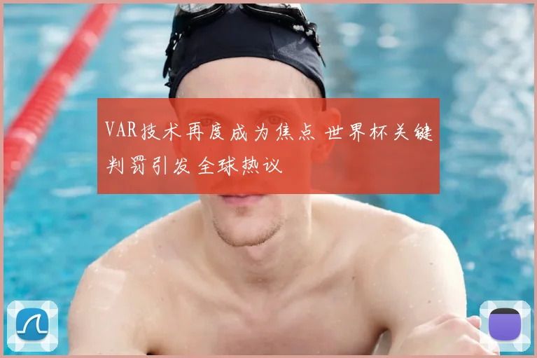 VAR技术再度成为焦点 世界杯关键判罚引发全球热议