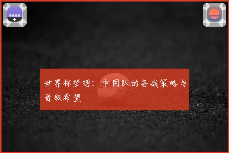 世界杯梦想:中国队的备战策略与晋级希望