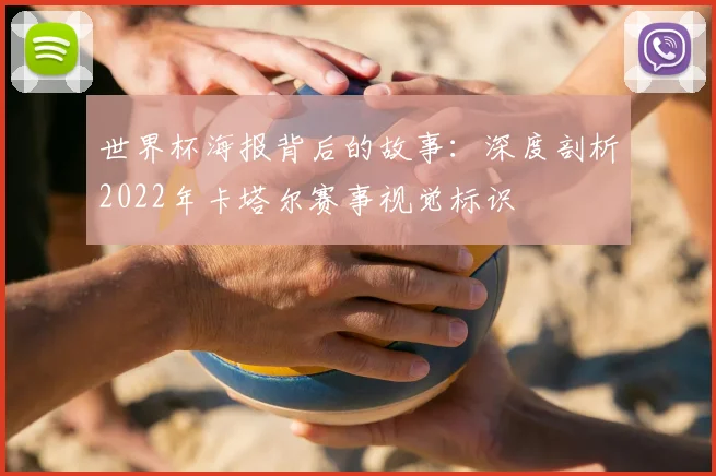 世界杯海报背后的故事:深度剖析2022年卡塔尔赛事视觉标识