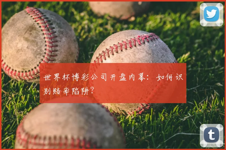 世界杯博彩公司开盘内幕：如何识别赔率陷阱？