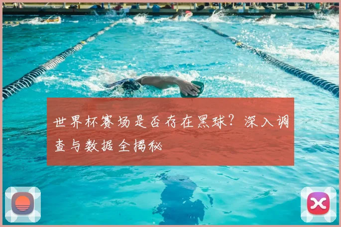 世界杯赛场是否存在黑球?深入调查与数据全揭秘