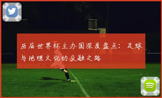 历届世界杯主办国深度盘点:足球与地理文化的交融之路