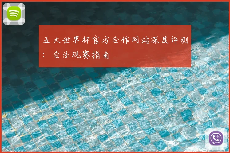 五大世界杯官方合作网站深度评测：合法观赛指南