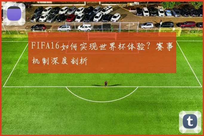 FIFA16如何实现世界杯体验？赛事机制深度剖析