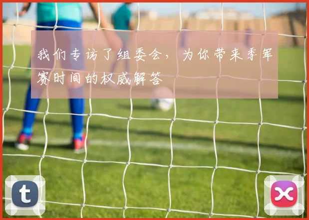 我们专访了组委会,为你带来季军赛时间的权威解答
