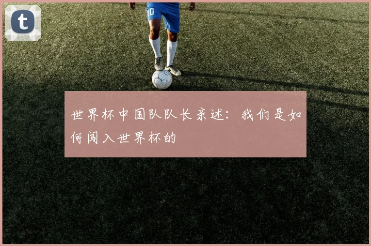世界杯中国队队长亲述:我们是如何闯入世界杯的