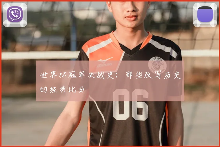 世界杯冠军决战史:那些改写历史的经典比分