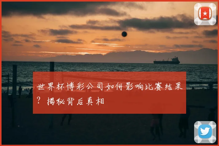 世界杯博彩公司如何影响比赛结果？揭秘背后真相