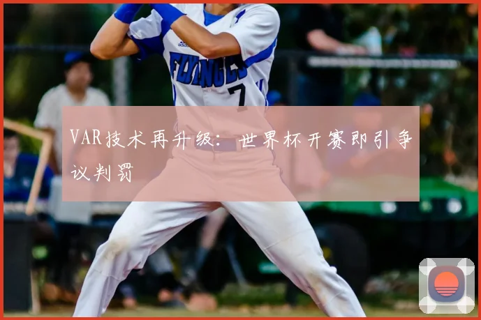 VAR技术再升级：世界杯开赛即引争议判罚