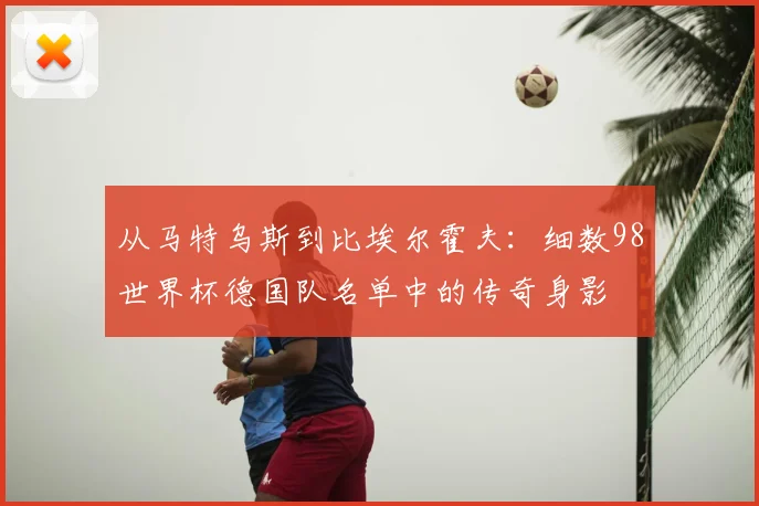 从马特乌斯到比埃尔霍夫:细数98世界杯德国队名单中的传奇身影