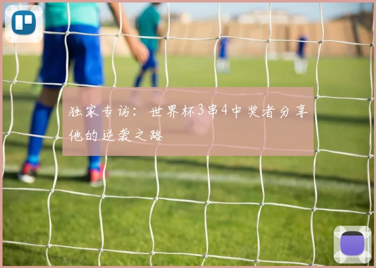 独家专访：世界杯3串4中奖者分享他的逆袭之路