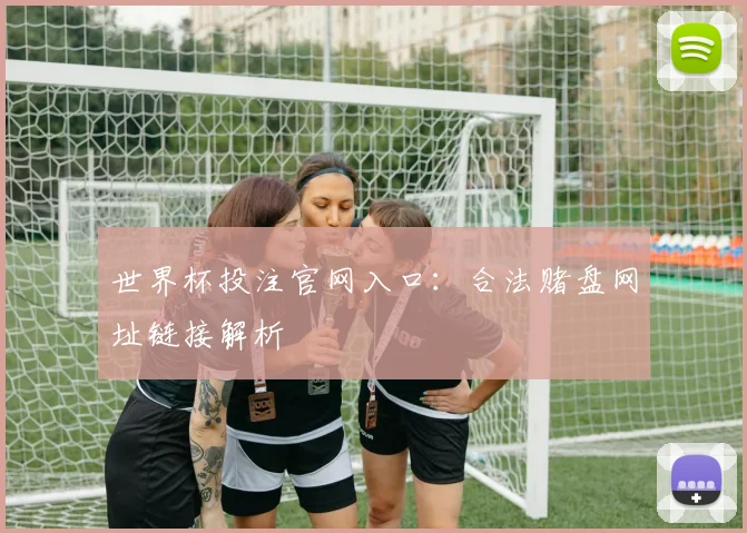 世界杯投注官网入口：合法赌盘网址链接解析