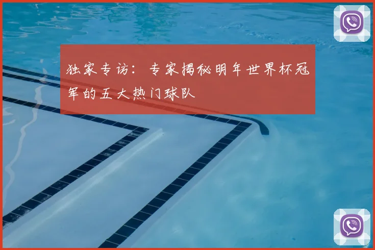 独家专访：专家揭秘明年世界杯冠军的五大热门球队