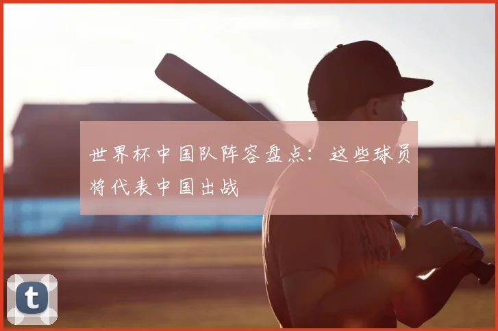 世界杯中国队阵容盘点:这些球员将代表中国出战