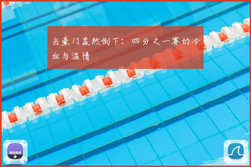当豪门轰然倒下:四分之一赛的冷血与温情