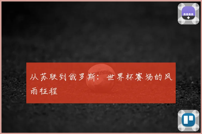 从苏联到俄罗斯：世界杯赛场的风雨征程