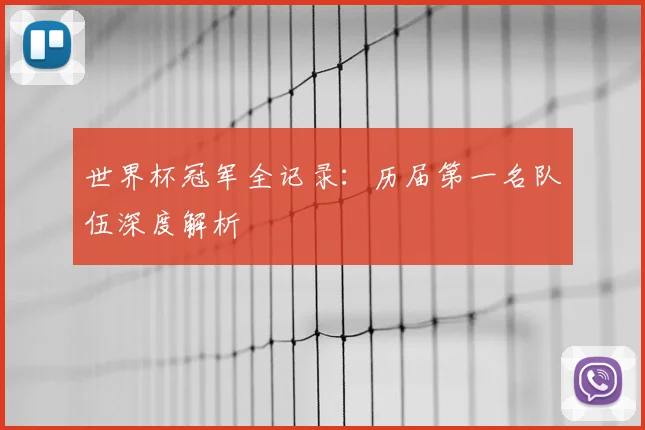 世界杯冠军全记录:历届第一名队伍深度解析