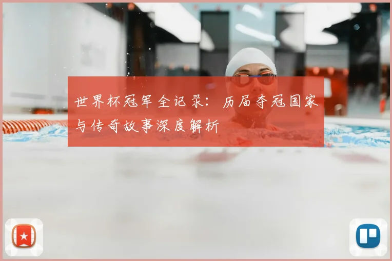 世界杯冠军全记录：历届夺冠国家与传奇故事深度解析