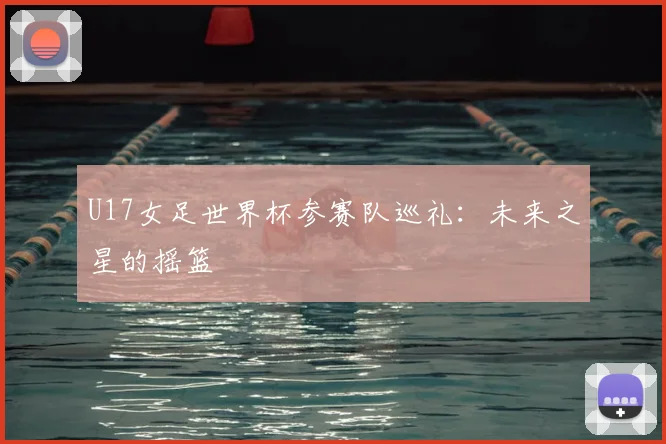 U17女足世界杯参赛队巡礼:未来之星的摇篮