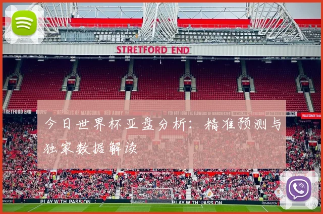 今日世界杯亚盘分析:精准预测与独家数据解读