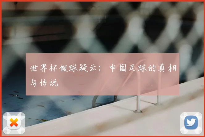 世界杯假球疑云:中国足球的真相与传说
