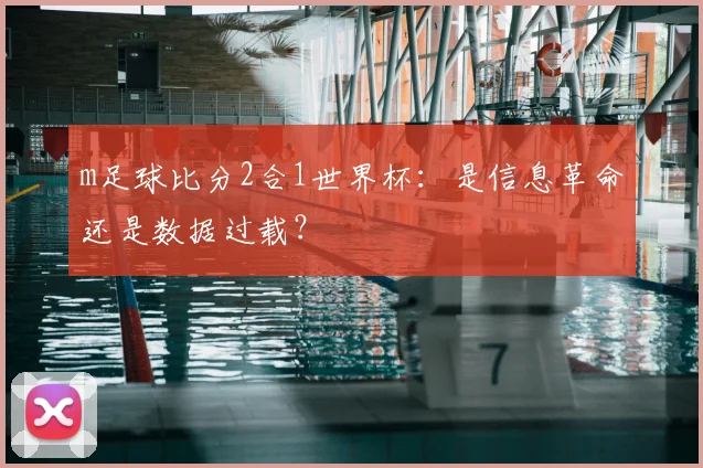 m足球比分2合1世界杯:是信息革命还是数据过载?