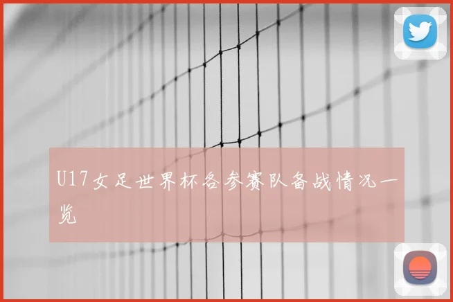 U17女足世界杯各参赛队备战情况一览