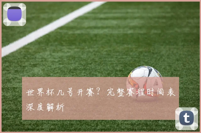 世界杯几号开赛?完整赛程时间表深度解析