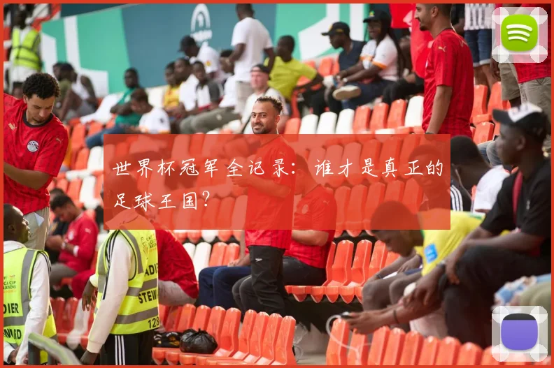 世界杯冠军全记录:谁才是真正的足球王国?