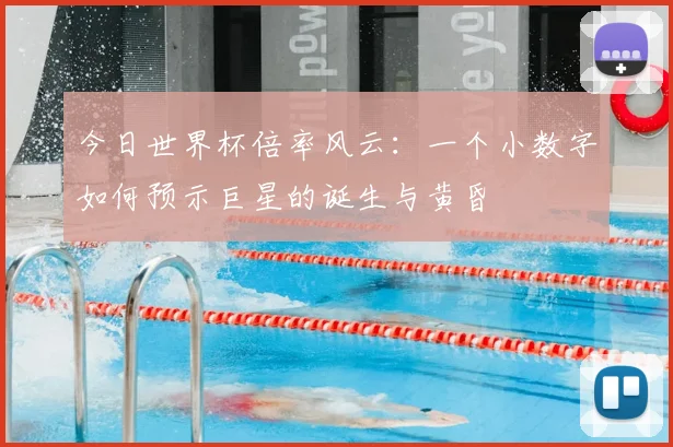 今日世界杯倍率风云:一个小数字如何预示巨星的诞生与黄昏
