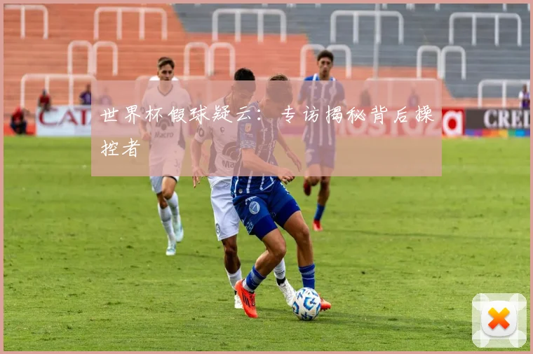 世界杯假球疑云:专访揭秘背后操控者