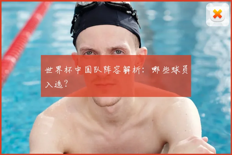 世界杯中国队阵容解析:哪些球员入选?
