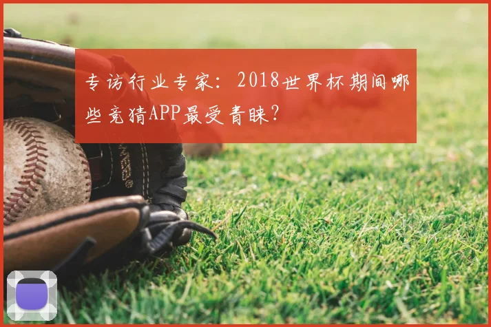 专访行业专家:2018世界杯期间哪些竞猜APP最受青睐?